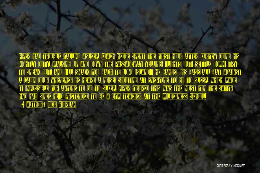 Rick Riordan Quotes: Piper Had Trouble Falling Asleep. Coach Hedge Spent The First Hour After Curfew Doing His Nightly Duty, Walking Up And