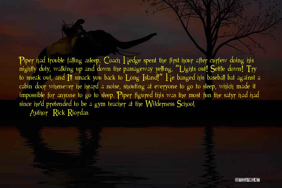 Rick Riordan Quotes: Piper Had Trouble Falling Asleep. Coach Hedge Spent The First Hour After Curfew Doing His Nightly Duty, Walking Up And