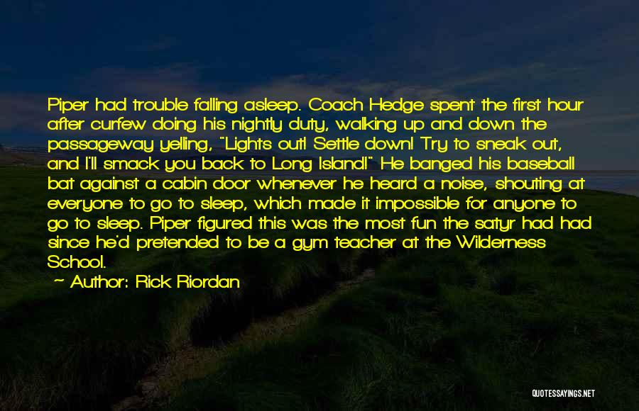 Rick Riordan Quotes: Piper Had Trouble Falling Asleep. Coach Hedge Spent The First Hour After Curfew Doing His Nightly Duty, Walking Up And