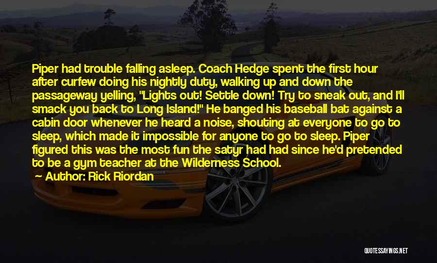 Rick Riordan Quotes: Piper Had Trouble Falling Asleep. Coach Hedge Spent The First Hour After Curfew Doing His Nightly Duty, Walking Up And