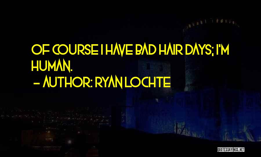 Ryan Lochte Quotes: Of Course I Have Bad Hair Days; I'm Human.