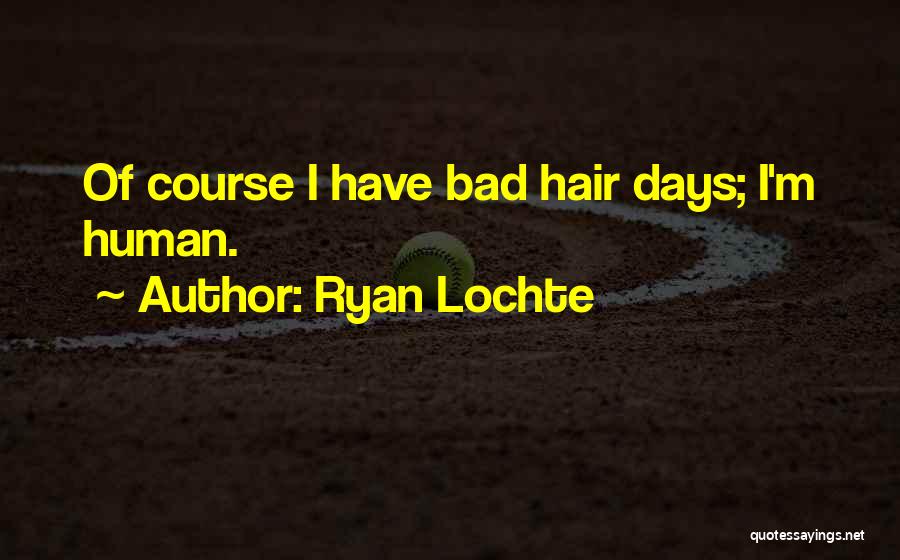 Ryan Lochte Quotes: Of Course I Have Bad Hair Days; I'm Human.