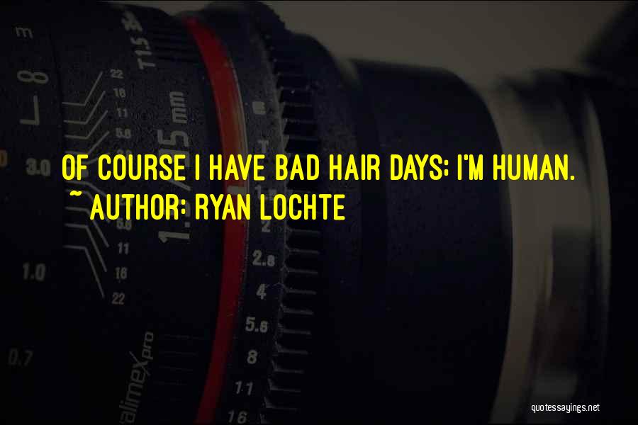 Ryan Lochte Quotes: Of Course I Have Bad Hair Days; I'm Human.