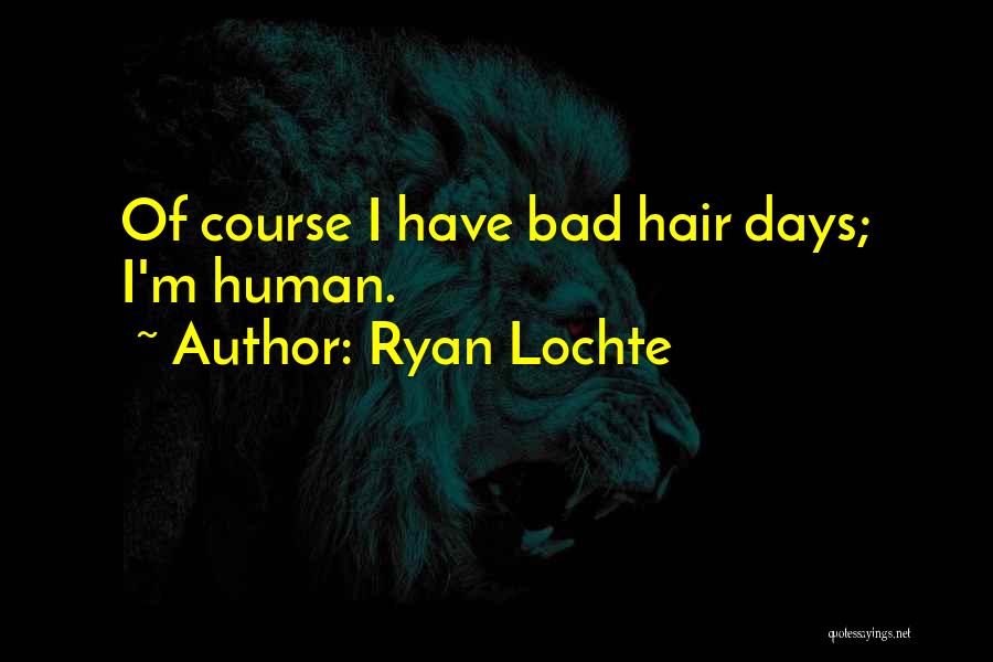 Ryan Lochte Quotes: Of Course I Have Bad Hair Days; I'm Human.