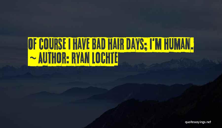 Ryan Lochte Quotes: Of Course I Have Bad Hair Days; I'm Human.