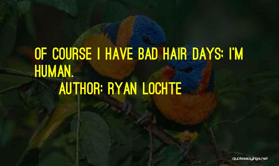 Ryan Lochte Quotes: Of Course I Have Bad Hair Days; I'm Human.