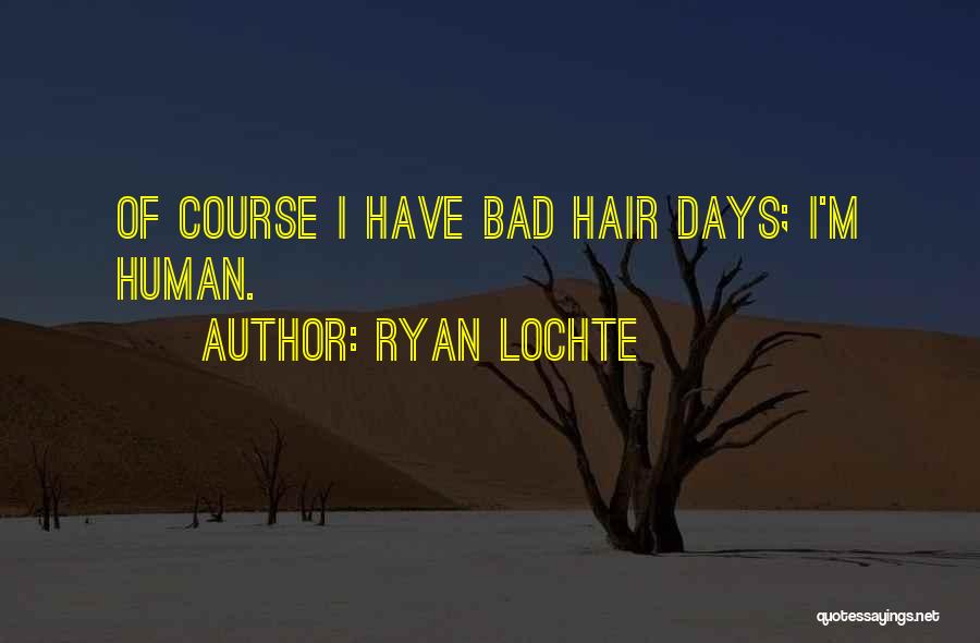 Ryan Lochte Quotes: Of Course I Have Bad Hair Days; I'm Human.