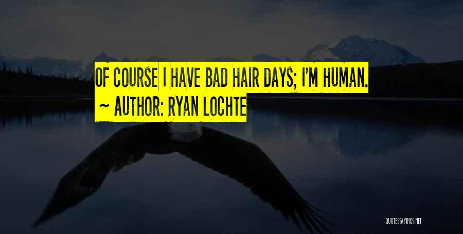 Ryan Lochte Quotes: Of Course I Have Bad Hair Days; I'm Human.