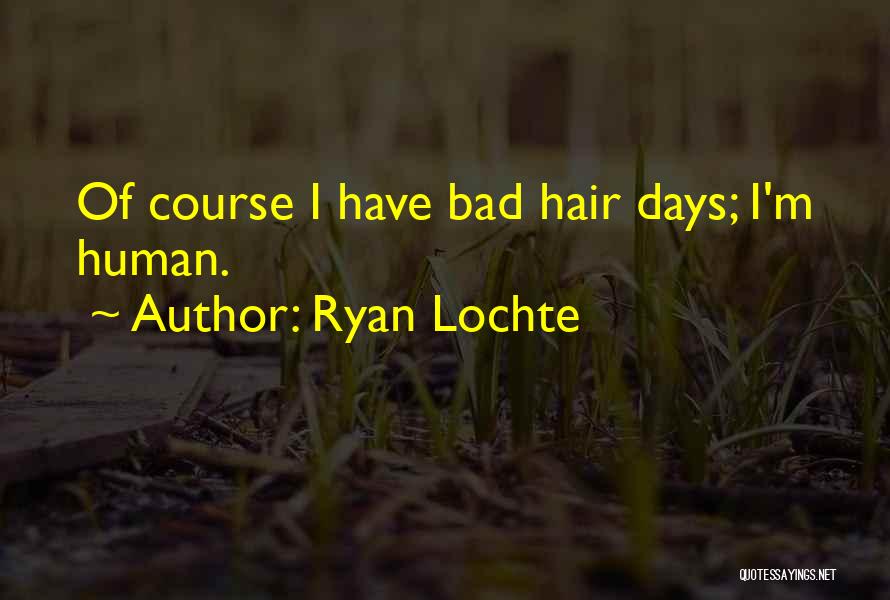 Ryan Lochte Quotes: Of Course I Have Bad Hair Days; I'm Human.