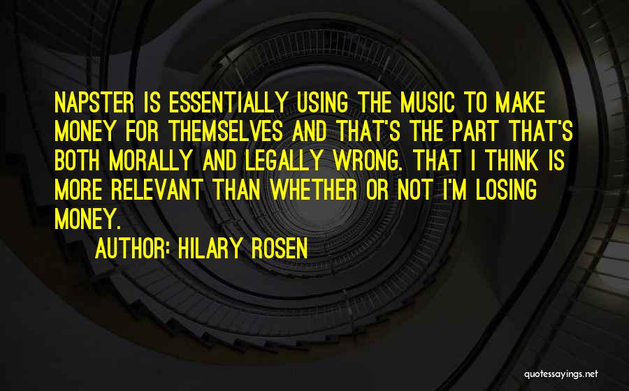 Hilary Rosen Quotes: Napster Is Essentially Using The Music To Make Money For Themselves And That's The Part That's Both Morally And Legally
