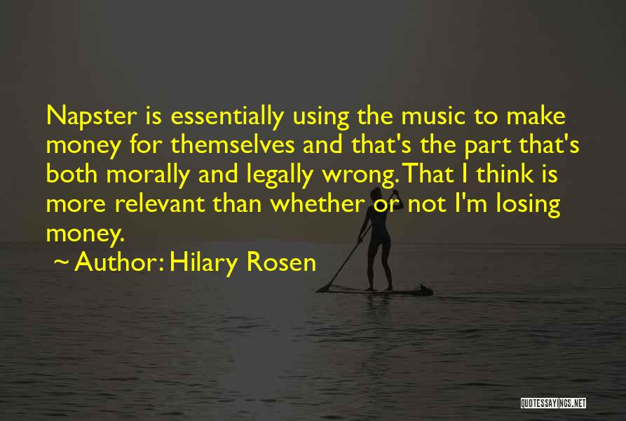 Hilary Rosen Quotes: Napster Is Essentially Using The Music To Make Money For Themselves And That's The Part That's Both Morally And Legally