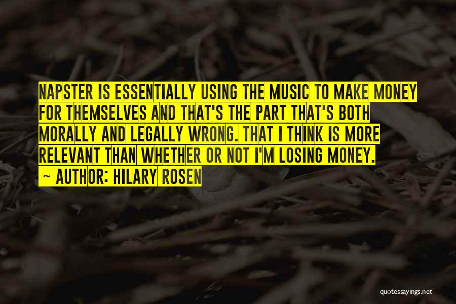 Hilary Rosen Quotes: Napster Is Essentially Using The Music To Make Money For Themselves And That's The Part That's Both Morally And Legally