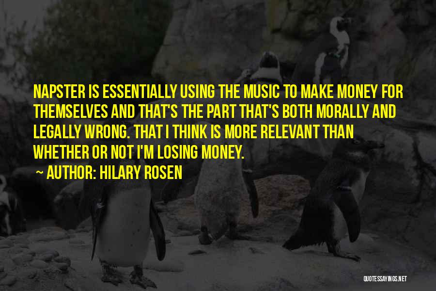 Hilary Rosen Quotes: Napster Is Essentially Using The Music To Make Money For Themselves And That's The Part That's Both Morally And Legally