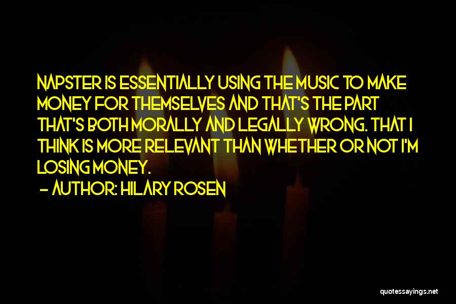 Hilary Rosen Quotes: Napster Is Essentially Using The Music To Make Money For Themselves And That's The Part That's Both Morally And Legally