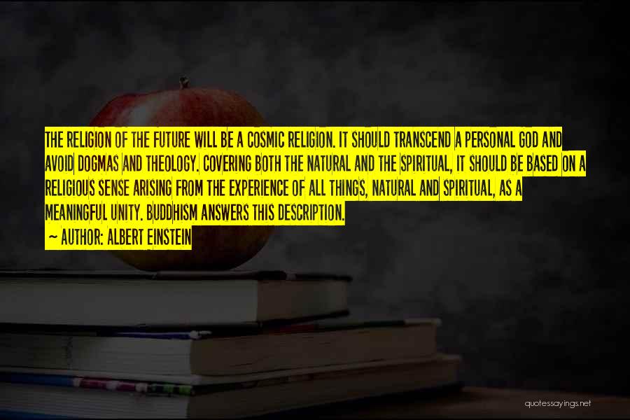 Albert Einstein Quotes: The Religion Of The Future Will Be A Cosmic Religion. It Should Transcend A Personal God And Avoid Dogmas And