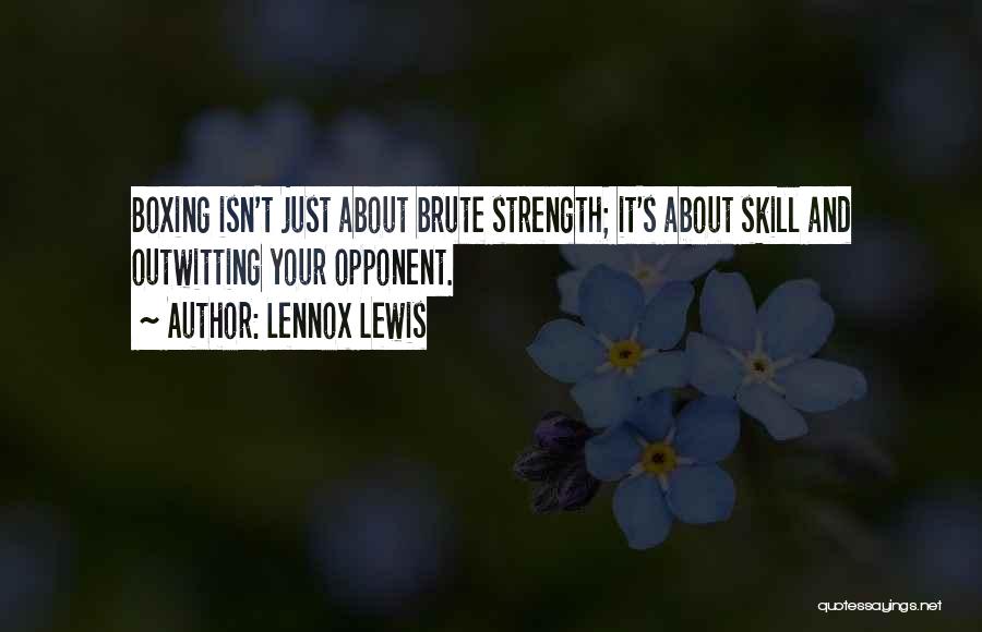 Lennox Lewis Quotes: Boxing Isn't Just About Brute Strength; It's About Skill And Outwitting Your Opponent.