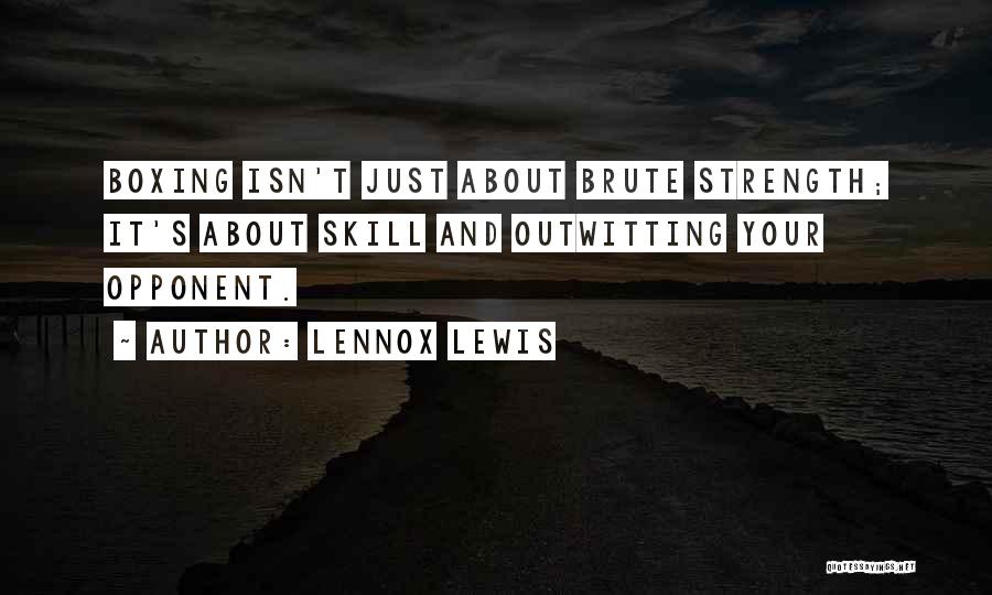 Lennox Lewis Quotes: Boxing Isn't Just About Brute Strength; It's About Skill And Outwitting Your Opponent.