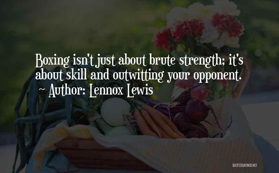 Lennox Lewis Quotes: Boxing Isn't Just About Brute Strength; It's About Skill And Outwitting Your Opponent.