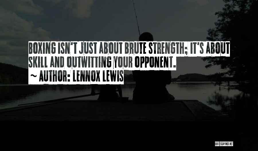 Lennox Lewis Quotes: Boxing Isn't Just About Brute Strength; It's About Skill And Outwitting Your Opponent.