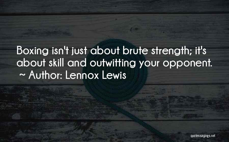 Lennox Lewis Quotes: Boxing Isn't Just About Brute Strength; It's About Skill And Outwitting Your Opponent.