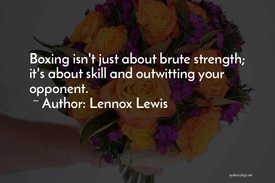 Lennox Lewis Quotes: Boxing Isn't Just About Brute Strength; It's About Skill And Outwitting Your Opponent.