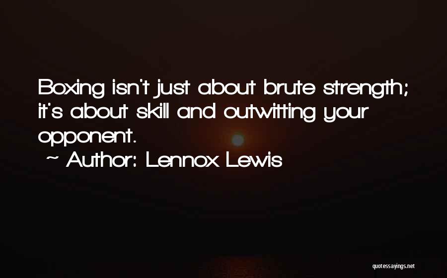 Lennox Lewis Quotes: Boxing Isn't Just About Brute Strength; It's About Skill And Outwitting Your Opponent.