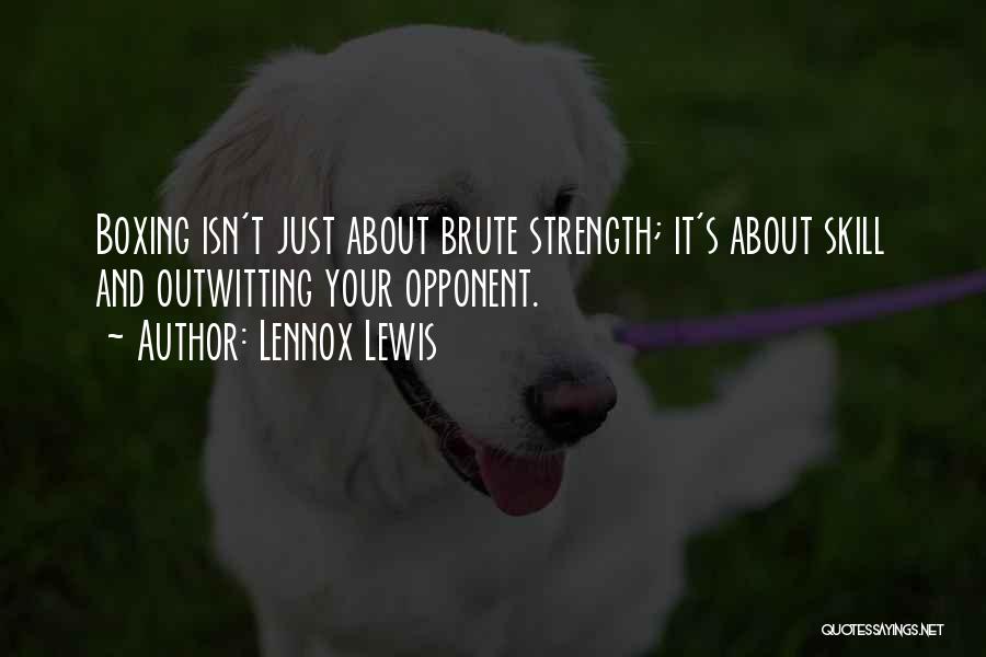 Lennox Lewis Quotes: Boxing Isn't Just About Brute Strength; It's About Skill And Outwitting Your Opponent.