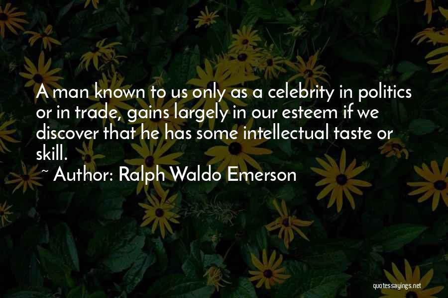 Ralph Waldo Emerson Quotes: A Man Known To Us Only As A Celebrity In Politics Or In Trade, Gains Largely In Our Esteem If