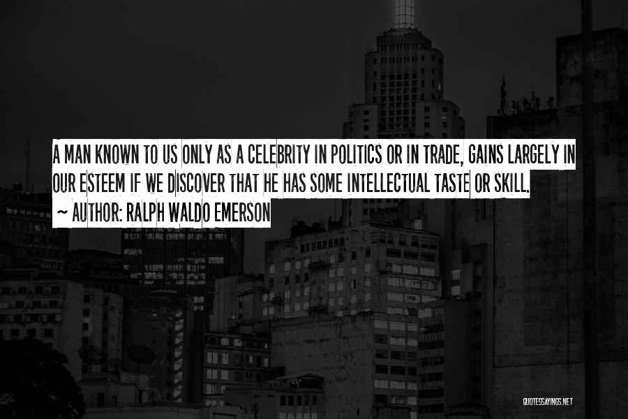 Ralph Waldo Emerson Quotes: A Man Known To Us Only As A Celebrity In Politics Or In Trade, Gains Largely In Our Esteem If