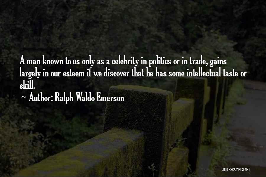 Ralph Waldo Emerson Quotes: A Man Known To Us Only As A Celebrity In Politics Or In Trade, Gains Largely In Our Esteem If