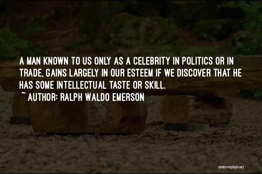 Ralph Waldo Emerson Quotes: A Man Known To Us Only As A Celebrity In Politics Or In Trade, Gains Largely In Our Esteem If