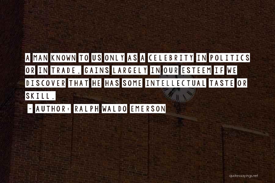 Ralph Waldo Emerson Quotes: A Man Known To Us Only As A Celebrity In Politics Or In Trade, Gains Largely In Our Esteem If