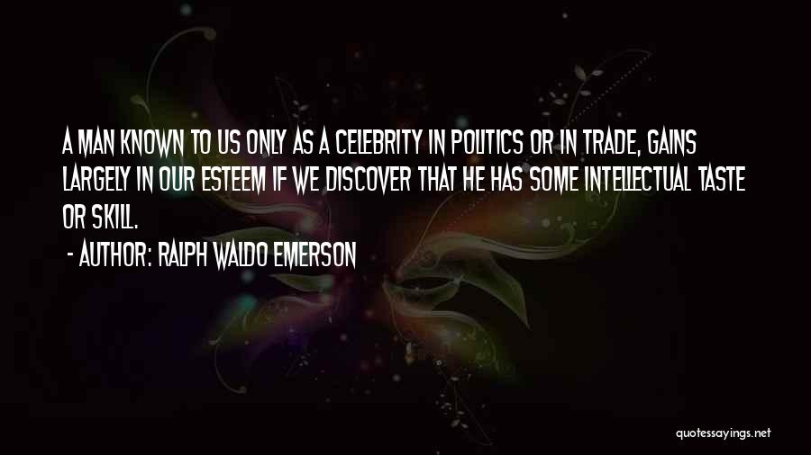 Ralph Waldo Emerson Quotes: A Man Known To Us Only As A Celebrity In Politics Or In Trade, Gains Largely In Our Esteem If