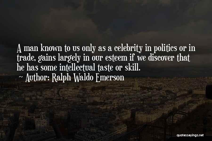 Ralph Waldo Emerson Quotes: A Man Known To Us Only As A Celebrity In Politics Or In Trade, Gains Largely In Our Esteem If