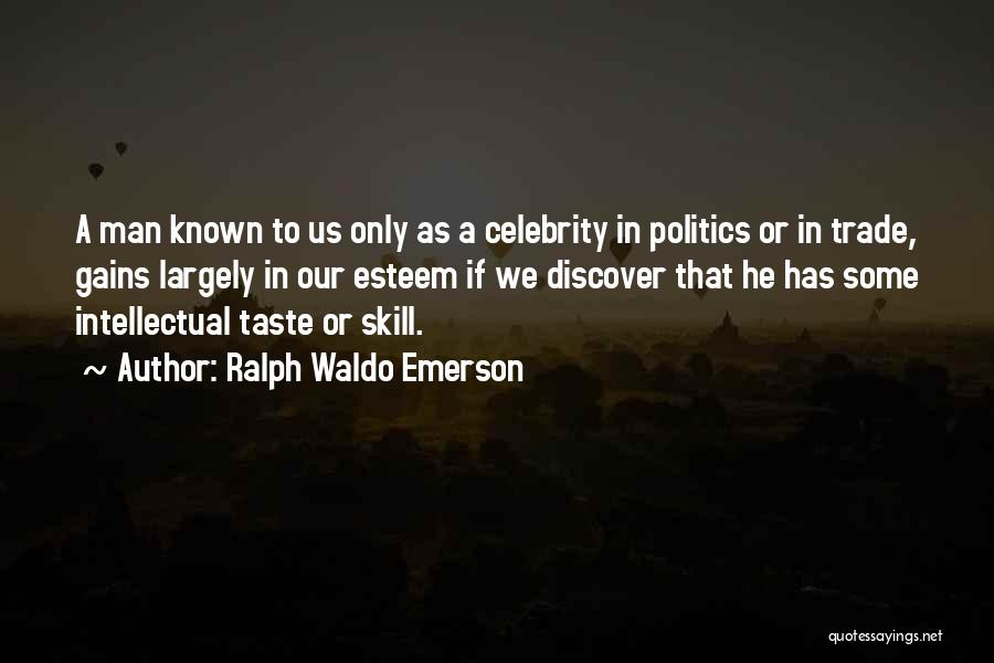 Ralph Waldo Emerson Quotes: A Man Known To Us Only As A Celebrity In Politics Or In Trade, Gains Largely In Our Esteem If