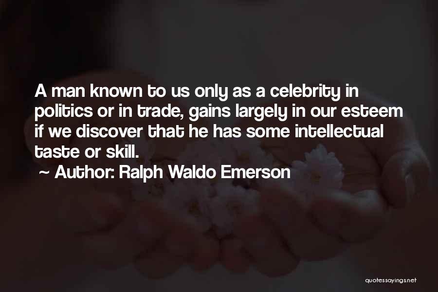 Ralph Waldo Emerson Quotes: A Man Known To Us Only As A Celebrity In Politics Or In Trade, Gains Largely In Our Esteem If