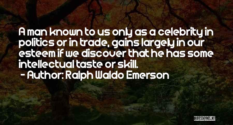 Ralph Waldo Emerson Quotes: A Man Known To Us Only As A Celebrity In Politics Or In Trade, Gains Largely In Our Esteem If