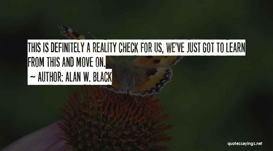 Alan W. Black Quotes: This Is Definitely A Reality Check For Us, We've Just Got To Learn From This And Move On.