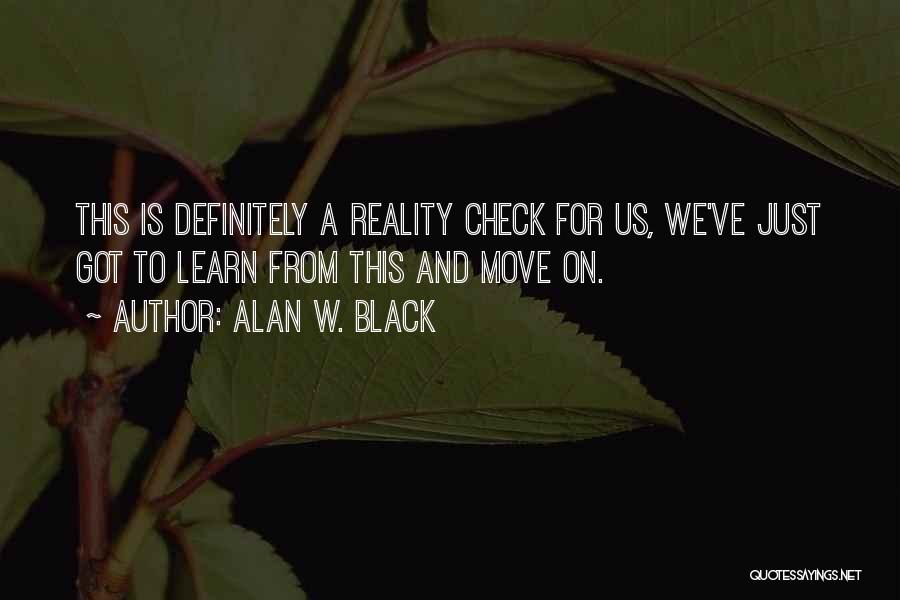 Alan W. Black Quotes: This Is Definitely A Reality Check For Us, We've Just Got To Learn From This And Move On.