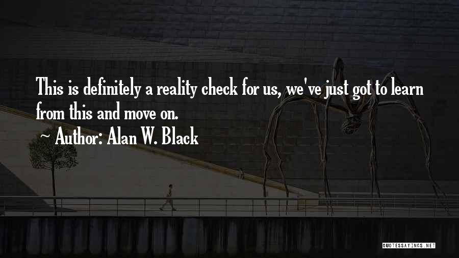 Alan W. Black Quotes: This Is Definitely A Reality Check For Us, We've Just Got To Learn From This And Move On.