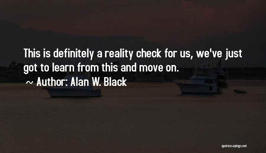 Alan W. Black Quotes: This Is Definitely A Reality Check For Us, We've Just Got To Learn From This And Move On.