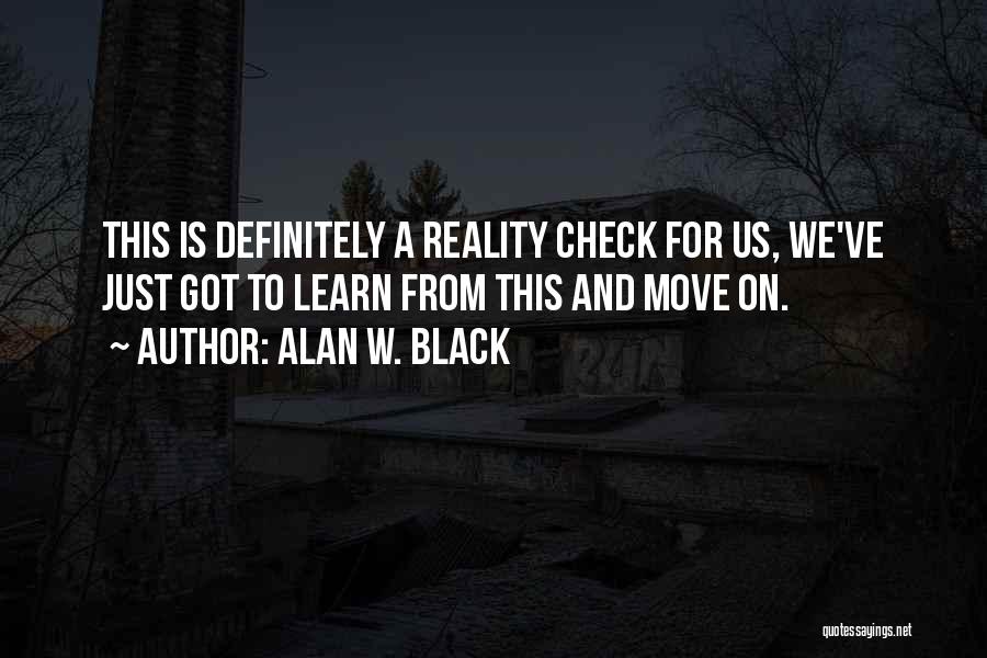 Alan W. Black Quotes: This Is Definitely A Reality Check For Us, We've Just Got To Learn From This And Move On.