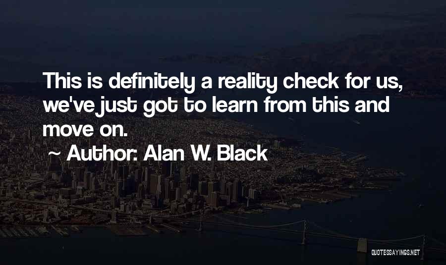 Alan W. Black Quotes: This Is Definitely A Reality Check For Us, We've Just Got To Learn From This And Move On.