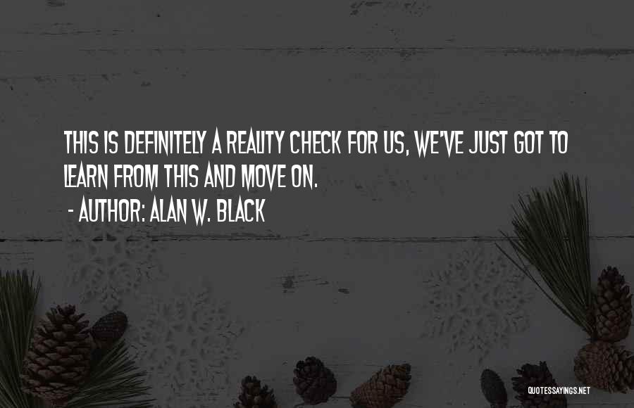 Alan W. Black Quotes: This Is Definitely A Reality Check For Us, We've Just Got To Learn From This And Move On.