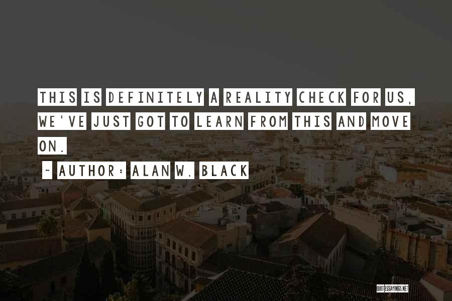 Alan W. Black Quotes: This Is Definitely A Reality Check For Us, We've Just Got To Learn From This And Move On.