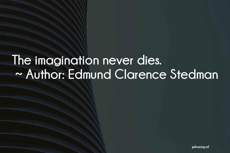 Edmund Clarence Stedman Quotes: The Imagination Never Dies.