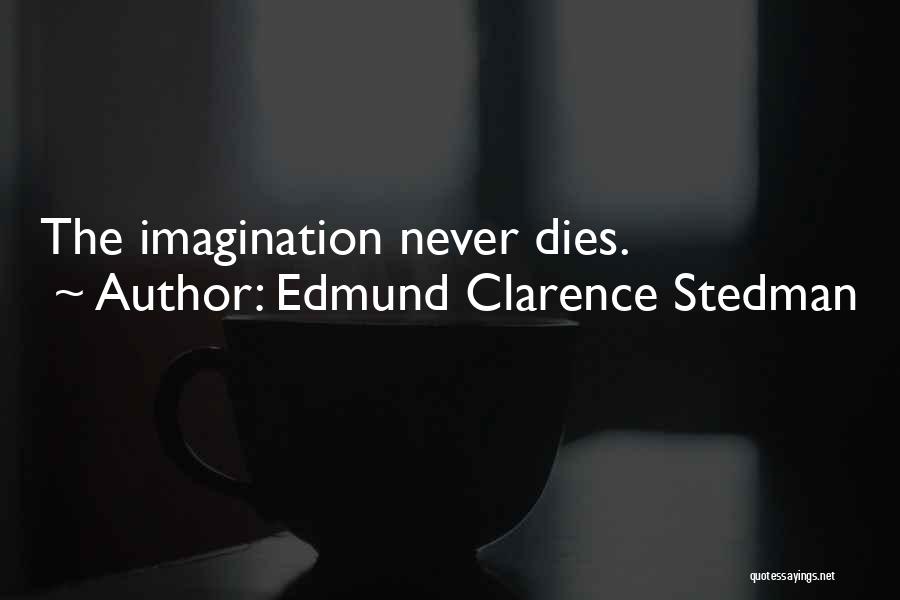Edmund Clarence Stedman Quotes: The Imagination Never Dies.