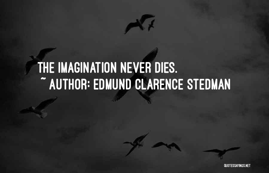 Edmund Clarence Stedman Quotes: The Imagination Never Dies.
