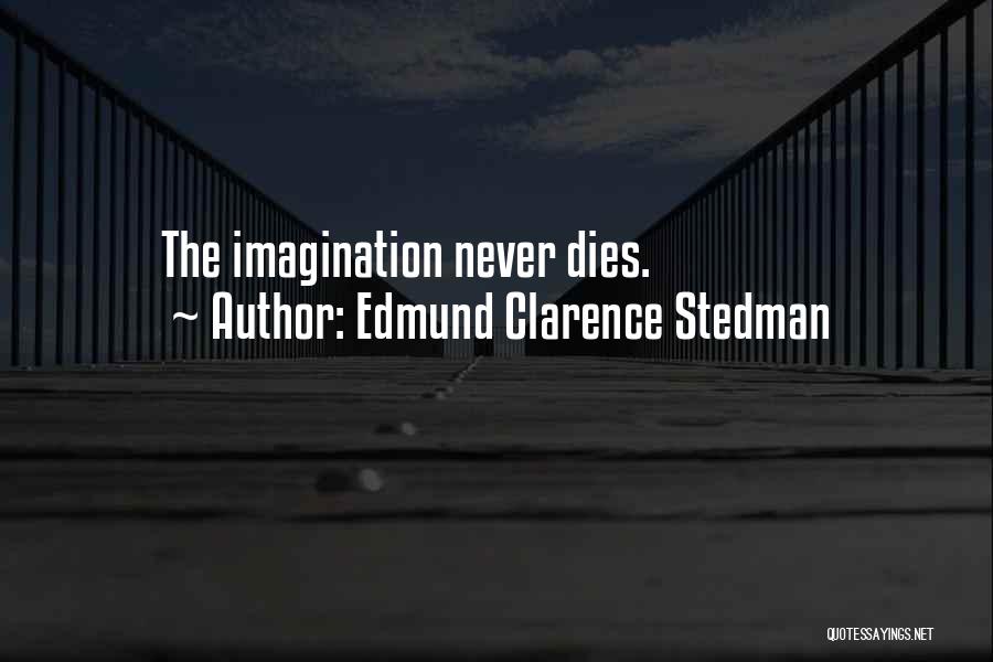 Edmund Clarence Stedman Quotes: The Imagination Never Dies.