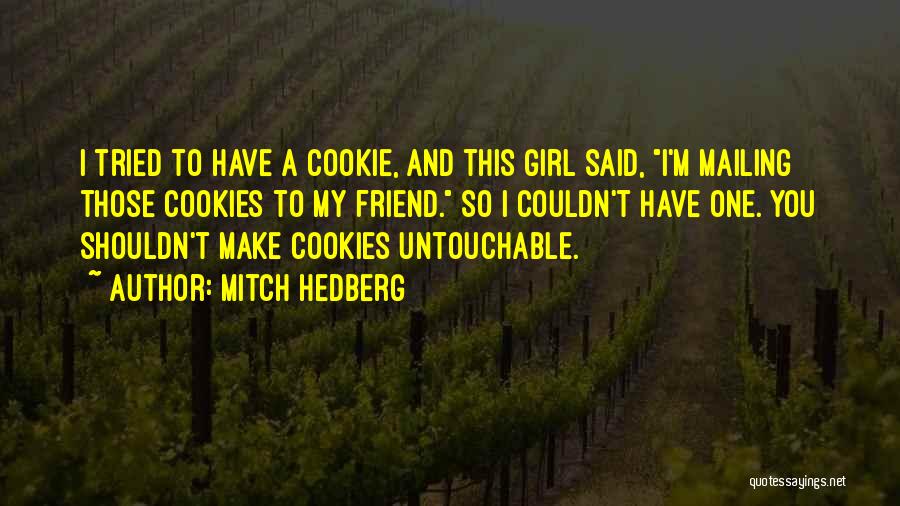 Mitch Hedberg Quotes: I Tried To Have A Cookie, And This Girl Said, I'm Mailing Those Cookies To My Friend. So I Couldn't
